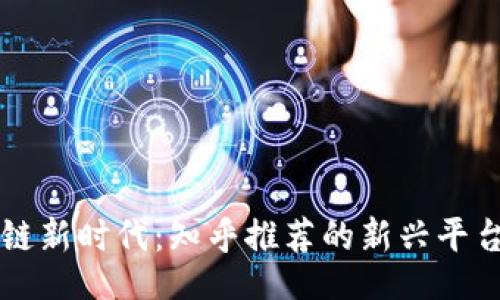 br
区块链新时代：知乎推荐的新兴平台解析