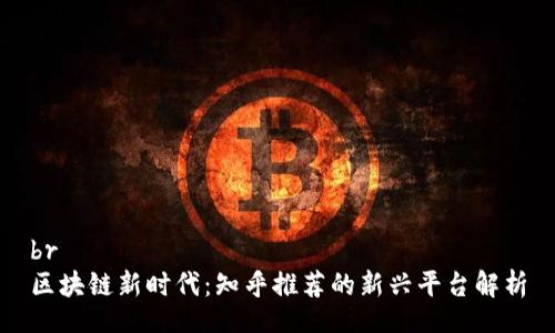br
区块链新时代：知乎推荐的新兴平台解析