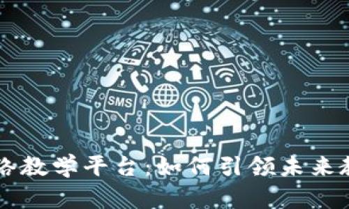 区块链网络教学平台：如何引领未来教育的变革