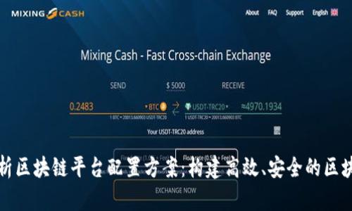 全面解析区块链平台配置方案：构建高效、安全的区块链系统