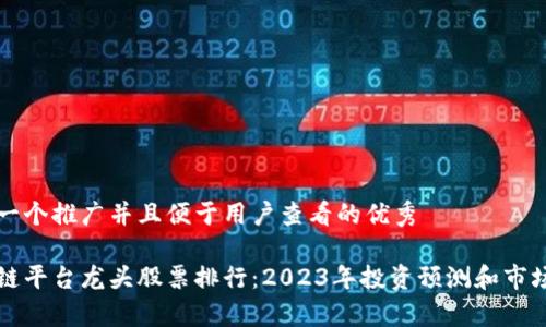 思考一个推广并且便于用户查看的优秀

区块链平台龙头股票排行：2023年投资预测和市场分析