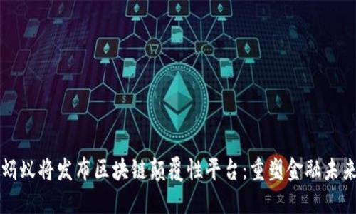 蚂蚁将发布区块链颠覆性平台：重塑金融未来