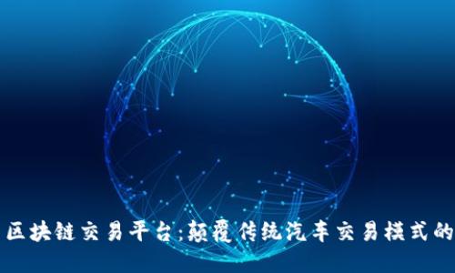 新型汽车区块链交易平台：颠覆传统汽车交易模式的未来趋势