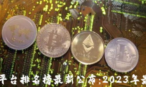 
区块链交易平台排名榜最新公布：2023年最佳选择分析