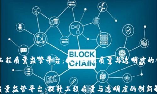 
    区块链工程质量监管平台：提升工程质量与透明度的创新解决方案


区块链工程质量监管平台：提升工程质量与透明度的创新解决方案