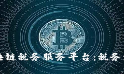 全面解析区块链税务服务平台：税务流程的新利器