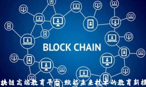 
区块链高端教育平台：赋能未来技术的教育新模式