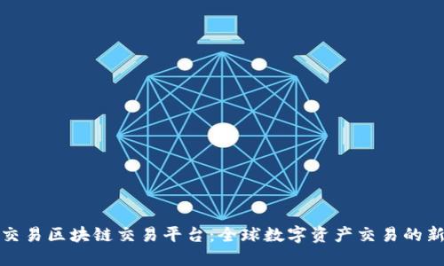 七海交易区块链交易平台：全球数字资产交易的新选择