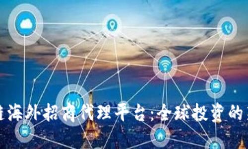 区块链海外招商代理平台：全球投资的新机遇