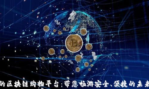 
服务称赞的区块链购物平台：带您畅游安全、便捷的未来购物体验