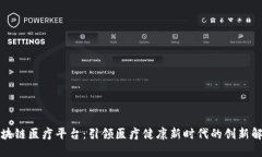 江西区块链医疗平台：引领医疗健康新时代的创