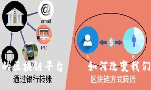 最贴近生活的区块链平台——如何改变我们的日常生活