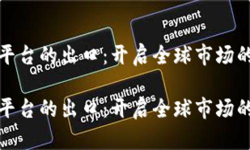 区块链平台的出口：开启全球市场的新机遇

区块链平台的出口：开启全球市场的新机遇
