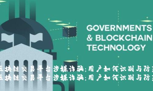 区块链交易平台涉嫌诈骗：用户如何识别与防范
区块链交易平台涉嫌诈骗：用户如何识别与防范