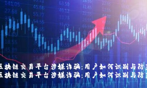 区块链交易平台涉嫌诈骗：用户如何识别与防范
区块链交易平台涉嫌诈骗：用户如何识别与防范