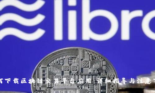 如何下载区块链交易平台应用：详细指导与注意事项