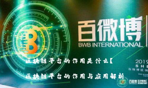 区块链平台的作用是什么？

区块链平台的作用与应用解析