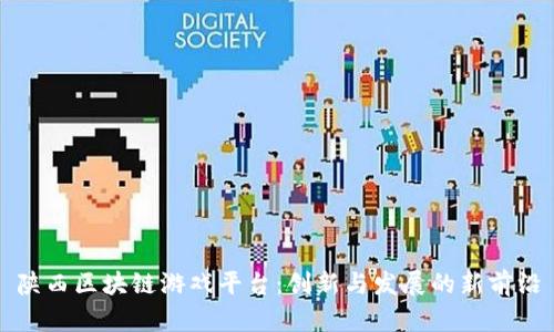 陕西区块链游戏平台：创新与发展的新前沿