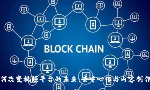 :
区块链如何改变视频平台的未来：去中心化与内容创作的新机遇