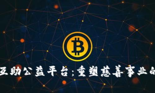 区块链互助公益平台：重塑慈善事业的新模式