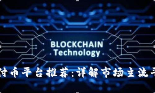 区块链支付币平台推荐：详解市场主流平台及特性