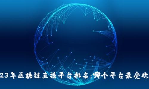 2023年区块链直播平台排名：哪个平台最受欢迎？