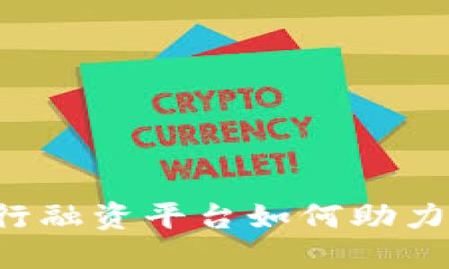 区块链企业银行融资平台如何助力中小企业融资?