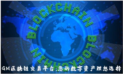   
GM区块链交易平台：您的数字资产理想选择
