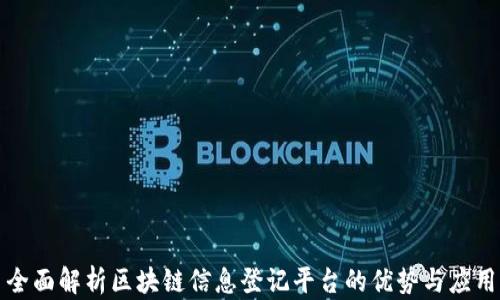全面解析区块链信息登记平台的优势与应用