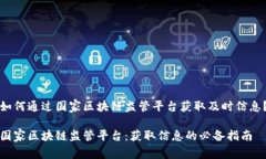 如何通过国家区块链监管平台获取及时信息？国