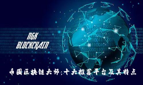 币圈区块链大师：十大推荐平台及其特点