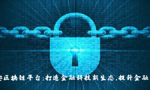 中国平安区块链平台：打造金融科技新生态，提升金融服务效率