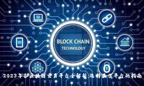 2023年各区块链交易平台全解析:选择最佳平台的指南