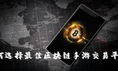 如何选择最佳区块链手游交易平台？