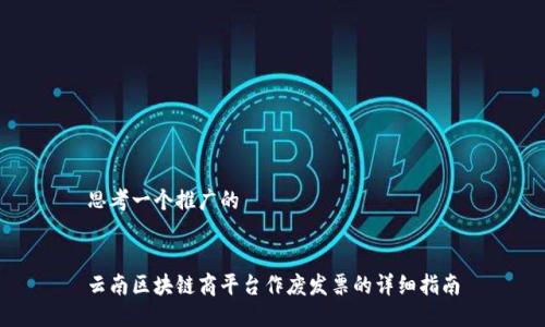 思考一个推广的 


云南区块链商平台作废发票的详细指南