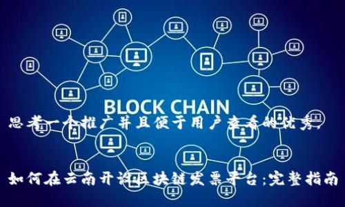 思考一个推广并且便于用户查看的优秀,
如何在云南开设区块链发票平台:完整指南