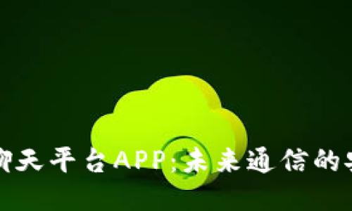 区块链聊天平台APP：未来通信的安全之道
