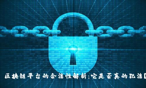  区块链平台的合法性解析：它是否真的犯法？