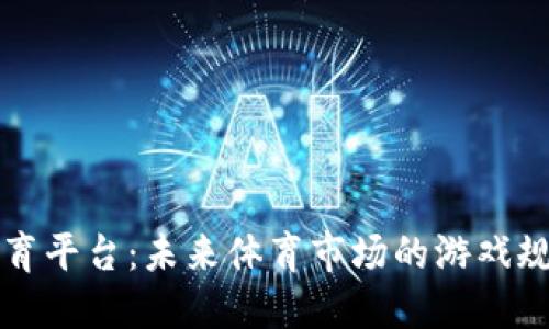 区块链体育平台：未来体育市场的游戏规则颠覆者