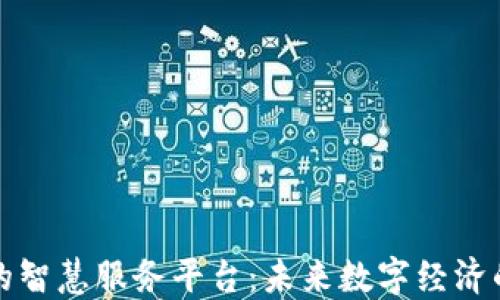 
探索区块链的智慧服务平台：未来数字经济的核心驱动力