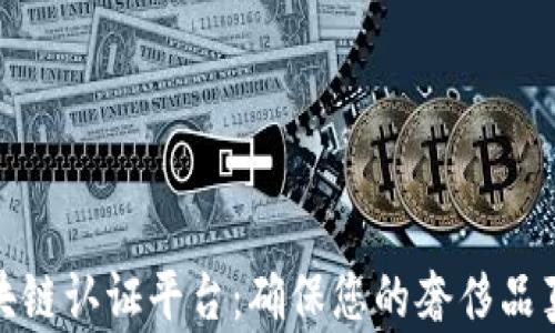 
奢侈品区块链认证平台：确保您的奢侈品真伪与价值