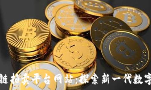 浙江区块链拍卖平台网站:探索新一代数字交易方式