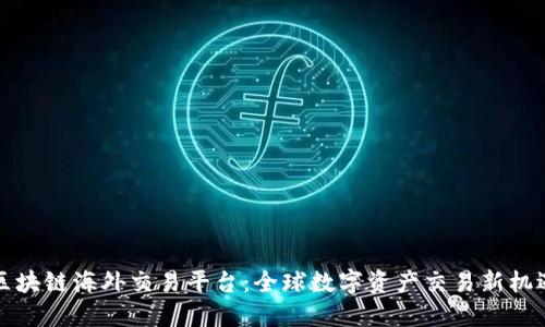 区块链海外交易平台：全球数字资产交易新机遇