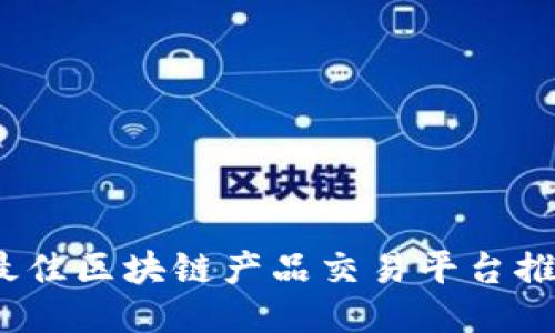 2023年最佳区块链产品交易平台推荐及评测