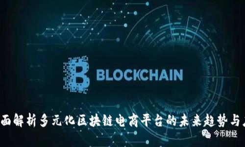  全面解析多元化区块链电商平台的未来趋势与应用