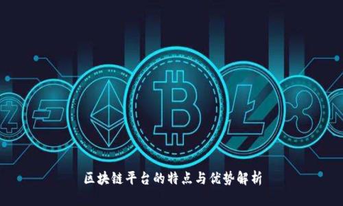区块链平台的特点与优势解析