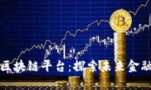 全球第一大的区块链平台：探索未来金融科技的新纪元