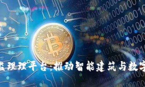 雄安区块链监理理平台：推动智能建筑与数字经济的融合