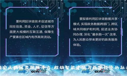 雄安区块链监理理平台：推动智能建筑与数字经济的融合