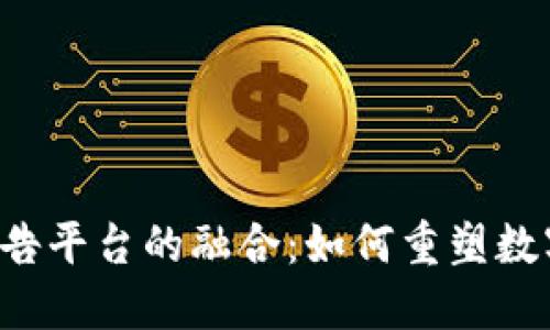 区块链与广告平台的融合：如何重塑数字广告生态？